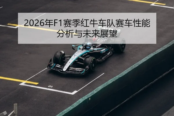 2026年F1赛季红牛车队赛车性能分析与未来展望