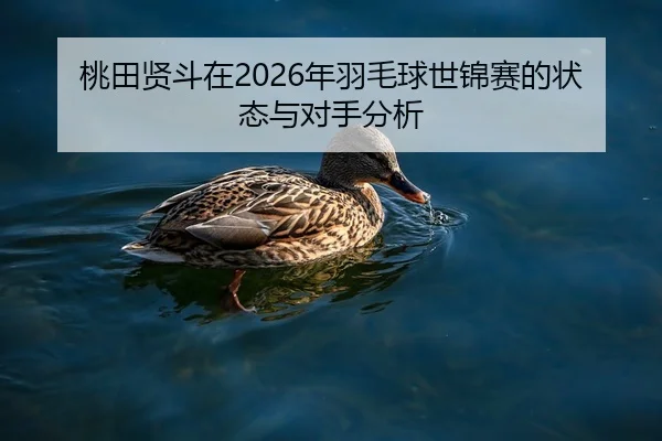 桃田贤斗在2026年羽毛球世锦赛的状态与对手分析