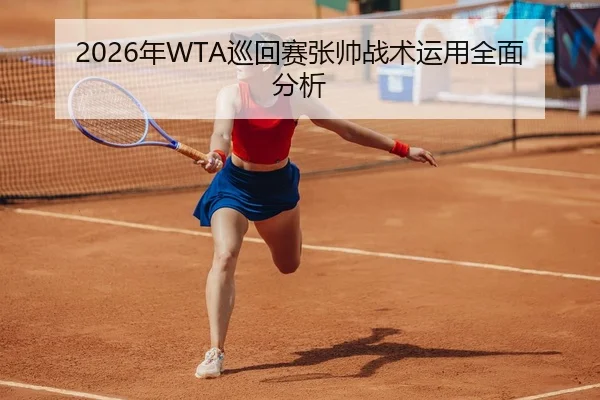 2026年WTA巡回赛张帅战术运用全面分析