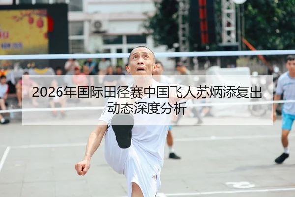 2026年国际田径赛中国飞人苏炳添复出动态深度分析