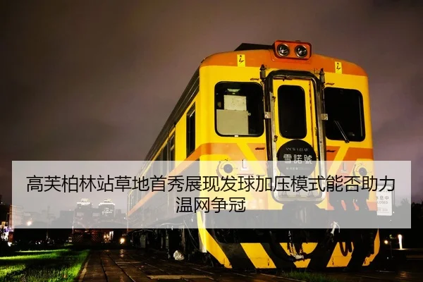 高芙柏林站草地首秀展现发球加压模式能否助力温网争冠