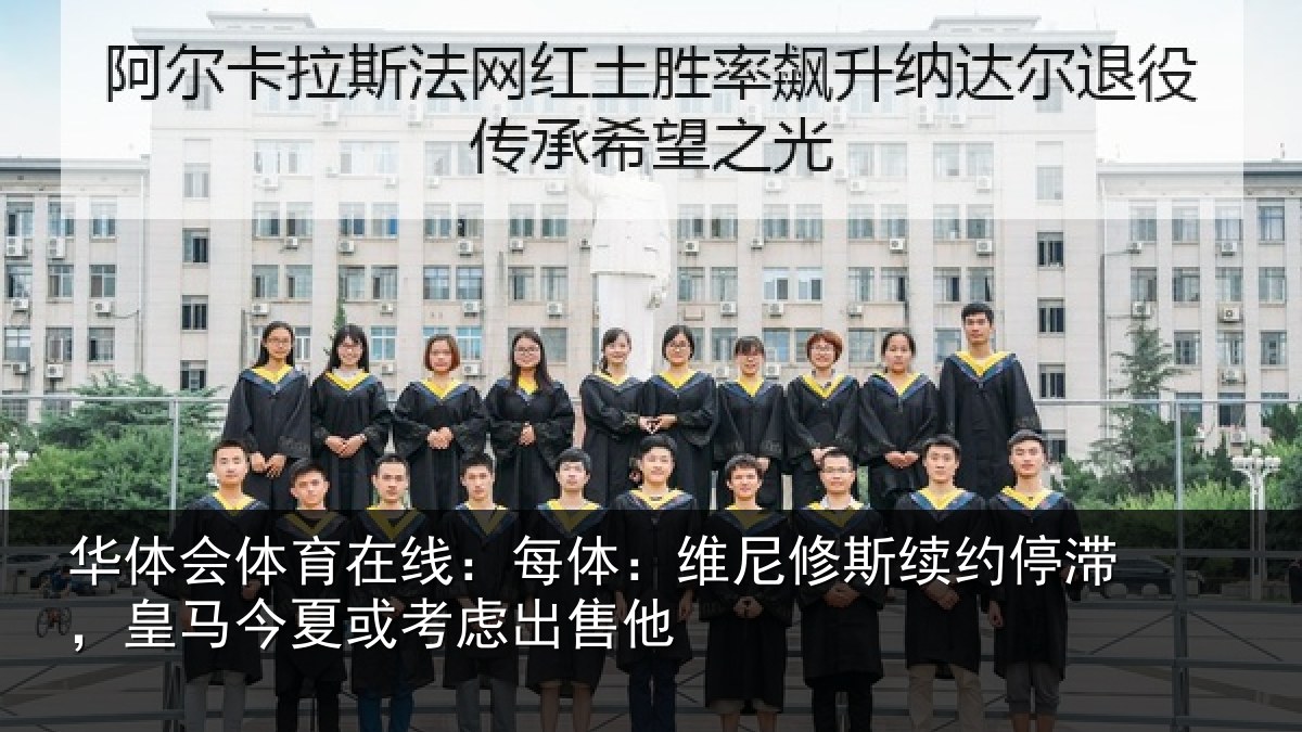 华体会体育在线：每体：维尼修斯续约停滞，皇马今夏或考虑出售他