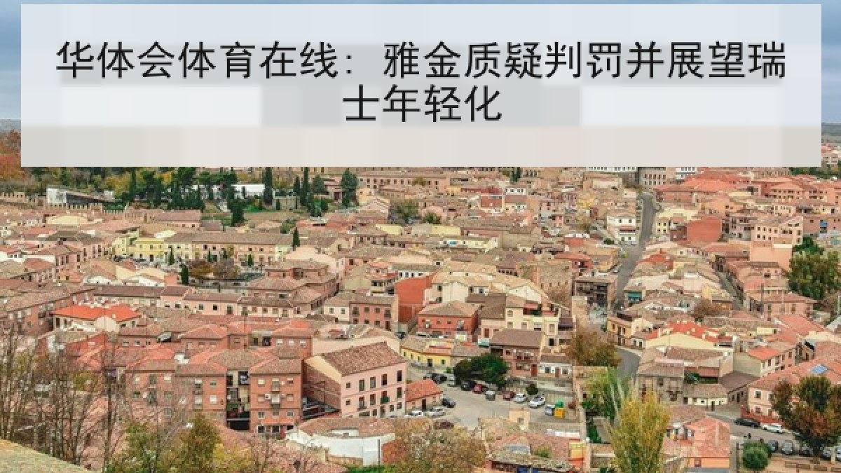 华体会体育在线: 雅金质疑判罚并展望瑞士年轻化