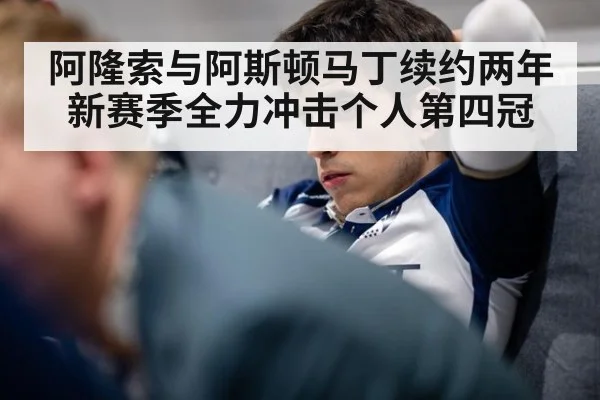 阿隆索与阿斯顿马丁续约两年新赛季全力冲击个人第四冠